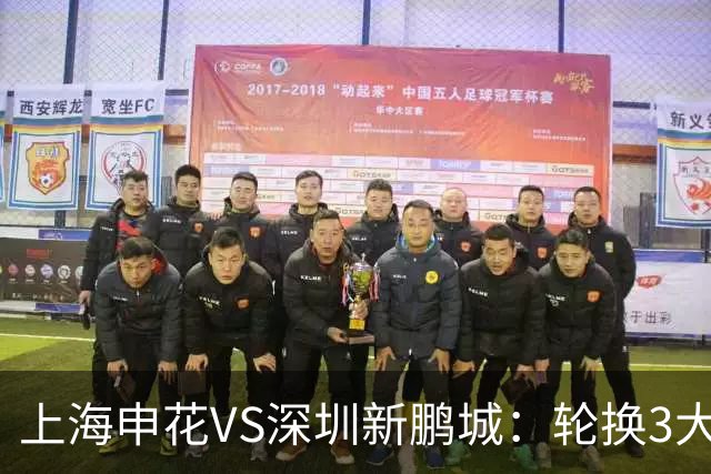 上海申花VS深圳新鹏城：轮换3大悍将，蒋圣龙强势复出，4外援领衔