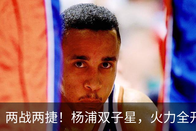 两战两捷！杨浦双子星，火力全开！