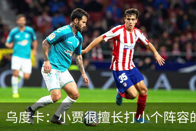 乌度卡：小贾很擅长打小个阵容的五号位 我们喜欢他这方面的能力