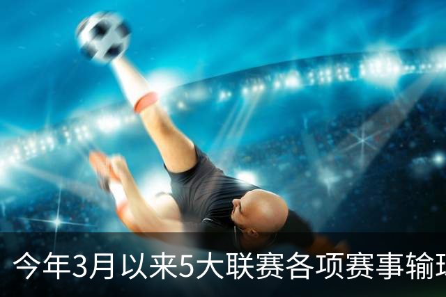 今年3月以来5大联赛各项赛事输球场次榜：切尔西14场居首