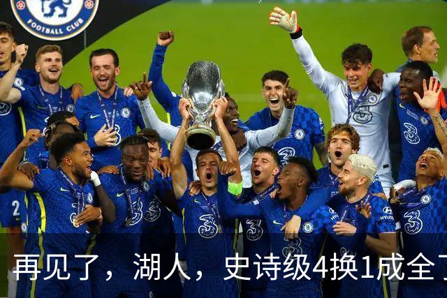 再见了，湖人，史诗级4换1成全了他！