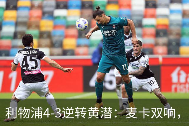 利物浦4-3逆转黄潜：麦卡双响，恩古莫哈2助，范迪克该去意甲了