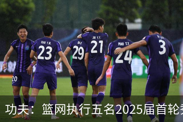 功夫：篮网执行五名2025届首轮秀第三年球队选项