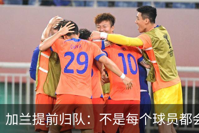 加兰提前归队：不是每个球员都会在7月份那么早回来