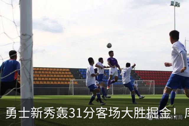 勇士新秀轰31分客场大胜掘金！库里8投全中得到24分效率极高