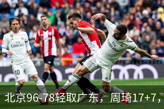 北京96-78轻取广东，周琦17+7，布朗20+10，胡明轩15分