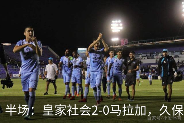 半场：皇家社会2-0马拉加，久保建英世界波，奥斯卡松破门