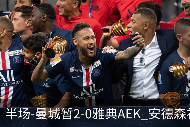 半场-曼城暂2-0雅典AEK 安德森补射获处子球福登破门刘易斯助攻