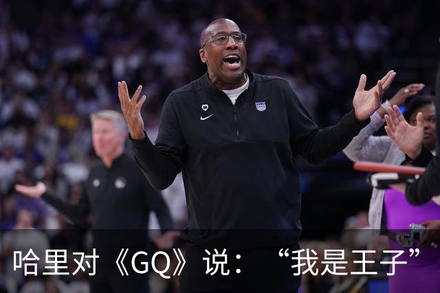 哈里对《GQ》说：“我是王子”！专家大笑：威廉从来不提！