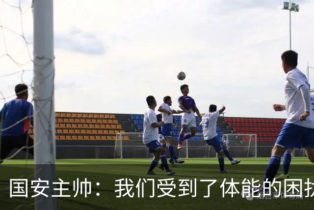 国安主帅：我们受到了体能的困扰 但已经恢复到了好的状态