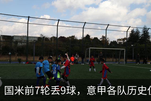 国米前7轮丢9球，意甲各队历史仅5次前8轮丢球更多且保持不败