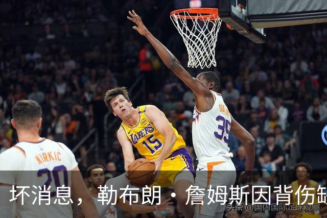 坏消息，勒布朗·詹姆斯因背伤缺席76人队对阵雄鹿的比赛