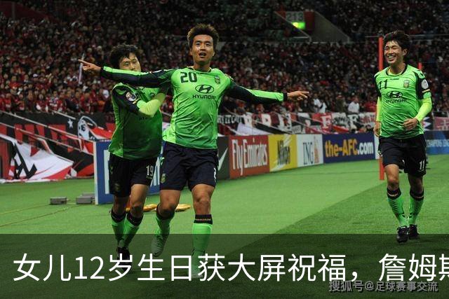 女儿12岁生日获大屏祝福，詹姆斯：这感觉太棒了