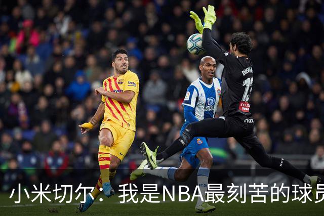 小米切尔：我是NBA最刻苦的球员 阻碍我的从来不是身体天赋
