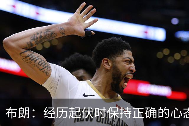 布朗：经历起伏时保持正确的心态 从容应对逆境 我认为这才是关键