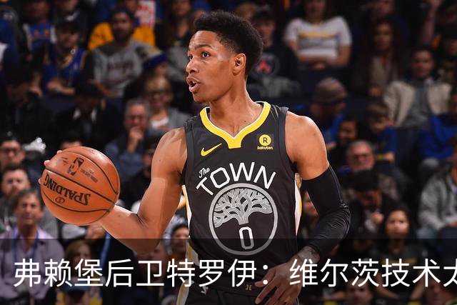弗赖堡后卫特罗伊：维尔茨技术太出色，有时他就像在踢U19球队