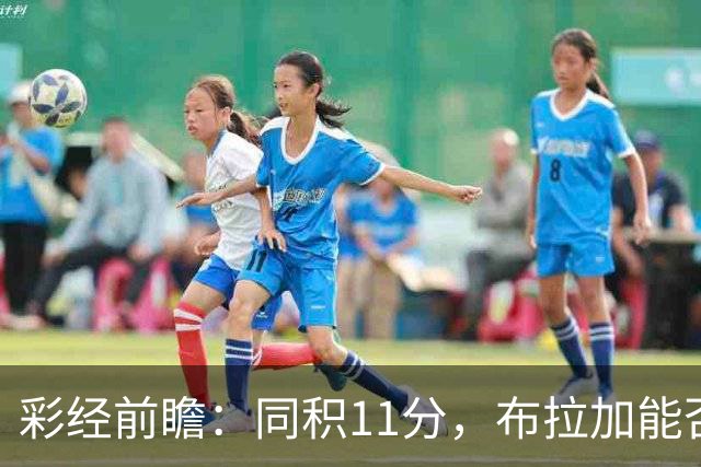 彩经前瞻：同积11分，布拉加能否攻破吉尔维森特的五球防线？