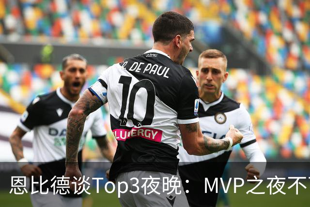 恩比德谈Top3夜晚：MVP之夜不可思议 詹姆斯在76人的首秀也很不同
