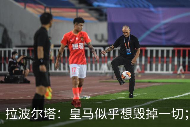 拉波尔塔：皇马似乎想毁掉一切；好在特瓦斯不会被吓倒