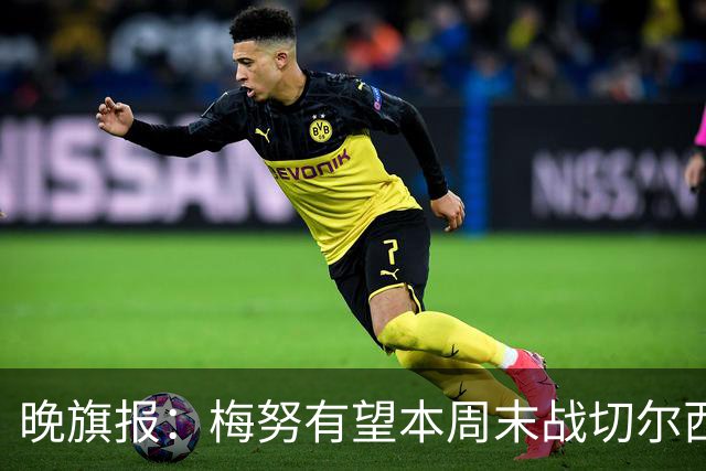 晚旗报：梅努有望本周末战切尔西复出，曼联其余伤员归期未定
