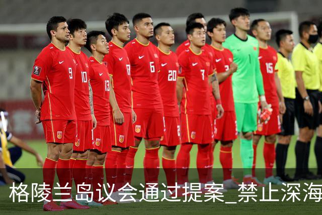 格陵兰岛议会通过提案 禁止深海勘探与采矿