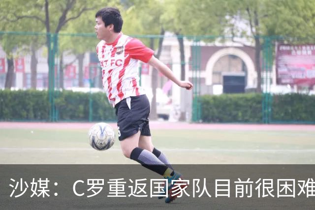 沙媒：C罗重返国家队目前很困难，主帅热苏斯坚持原则且帅位稳固