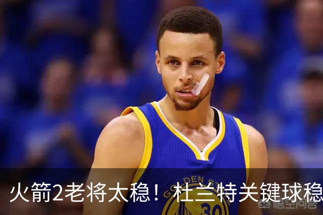 火箭2老将太稳！杜兰特关键球稳定输出，范弗利特0失误持球大核！