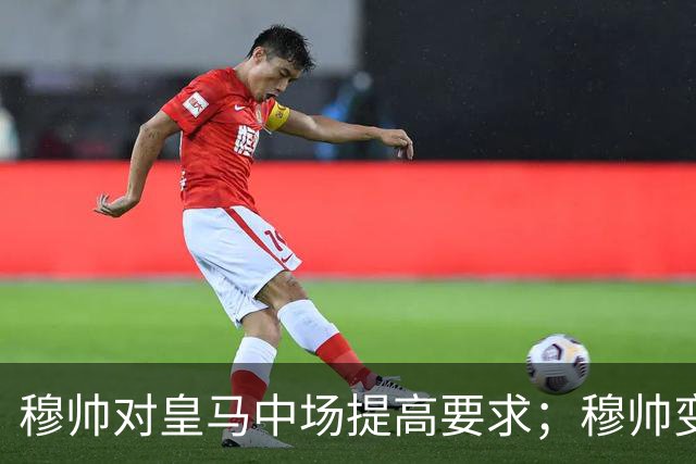 穆帅对皇马中场提高要求；穆帅变阵，皇马4：1大胜塞维利亚：居莱尔正式踢后腰，巴尔韦德改踢右后卫！