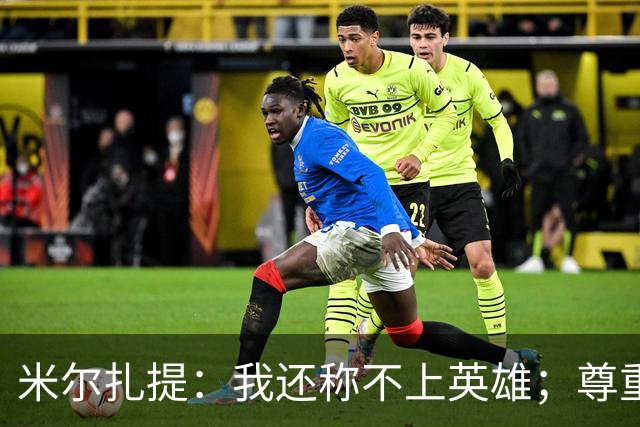 米尔扎提：我还称不上英雄；尊重陕西联合，所以进球拒绝庆祝