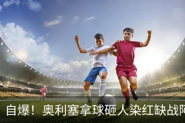 自爆！奥利塞拿球砸人染红缺战阿森纳 拜仁主帅：愚蠢的错误