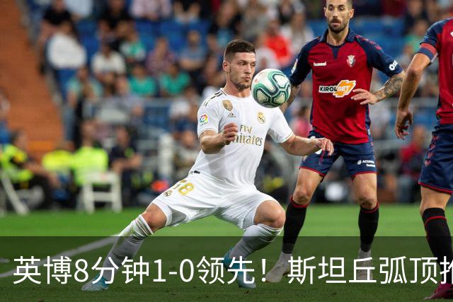 英博8分钟1-0领先！斯坦丘弧顶推射破门，按此比分蓉城仍无法夺冠