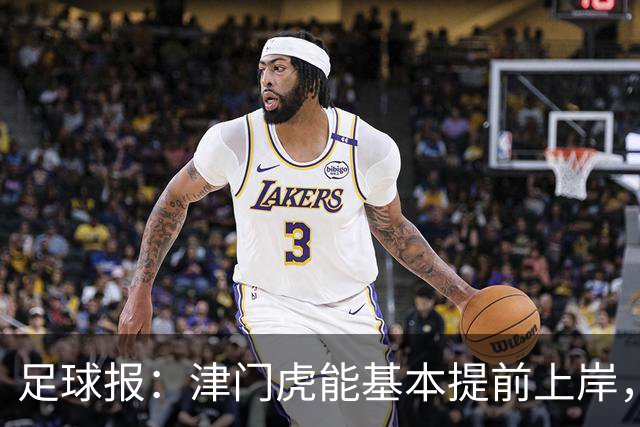 足球报：津门虎能基本提前上岸，最重要的是球员们对保级的渴望