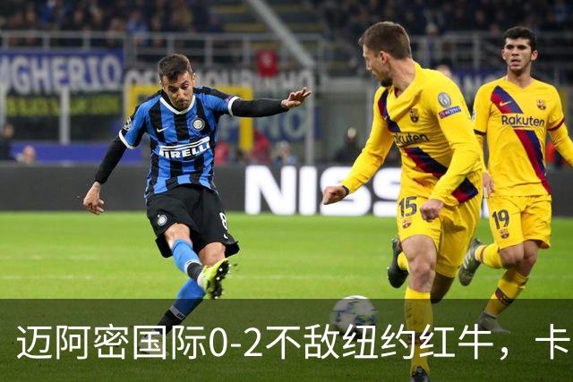 迈阿密国际0-2不敌纽约红牛，卡塞米罗乌龙，福斯贝里破门