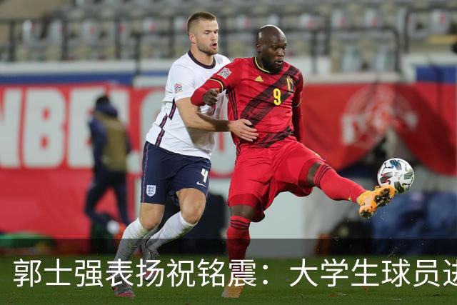 郭士强表扬祝铭震：大学生球员进国家队不容易