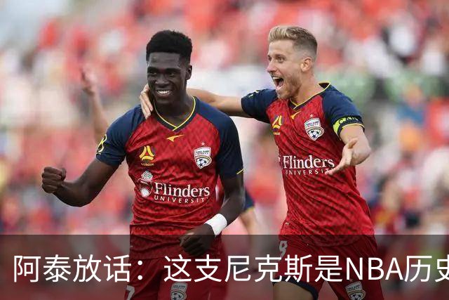阿泰放话：这支尼克斯是NBA历史最佳，我下注10万美元赌他们卫冕