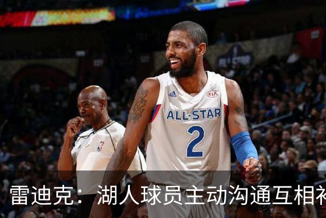 雷迪克：湖人球员主动沟通互相补位，这就是团队防守默契