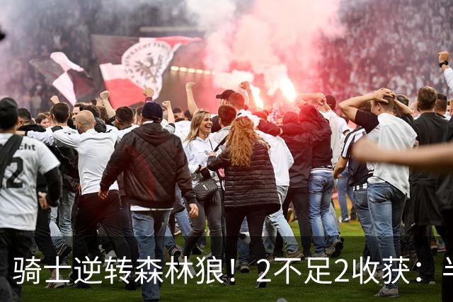 骑士逆转森林狼！2不足2收获：半场反弹+多人救赎，新秀发挥亮眼