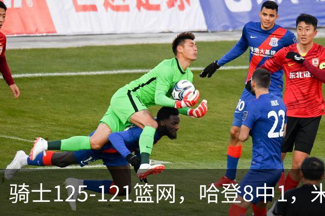 骑士125-121篮网，哈登8中1，米切尔22+5，小波特28分