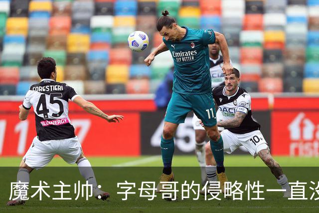 魔术主帅：字母哥的侵略性一直没变 但在加入热火后就更加强大了