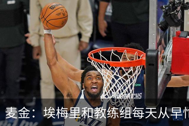 麦金：埃梅里和教练组每天从早忙到深夜，每场备战都非常细致