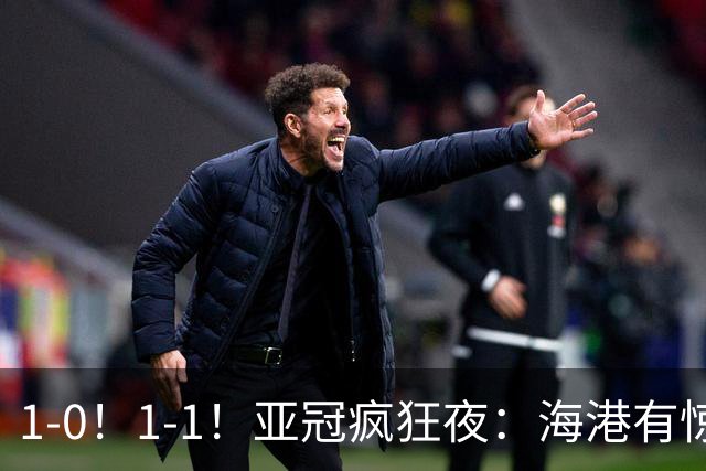1-0！1-1！亚冠疯狂夜：海港有惊无险，国安升第三