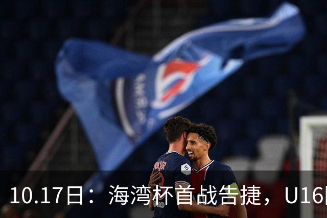 10.17日：海湾杯首战告捷，U16国足2比0卡塔尔袁博涵4分钟速攻刘宇洋单骑闯关