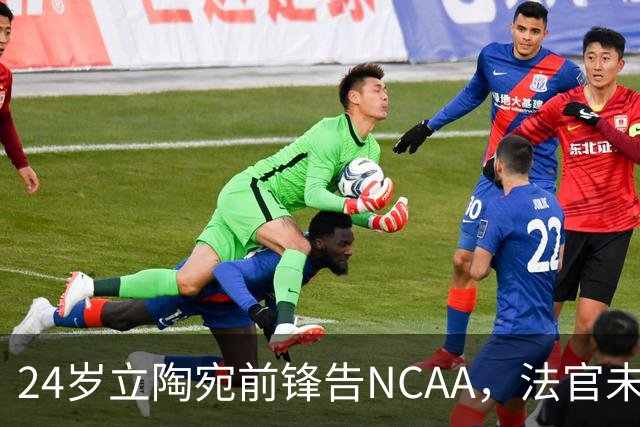 24岁立陶宛前锋告NCAA，法官未裁决只给最后期限