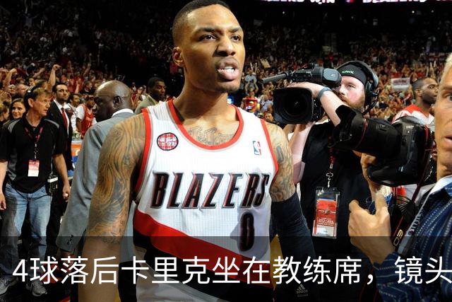 4球落后卡里克坐在教练席，镜头又给到还在指挥球员的小法