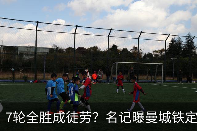 7轮全胜成徒劳？名记曝曼城铁定将扣分降级 5月曾独家爆料瓜帅离任