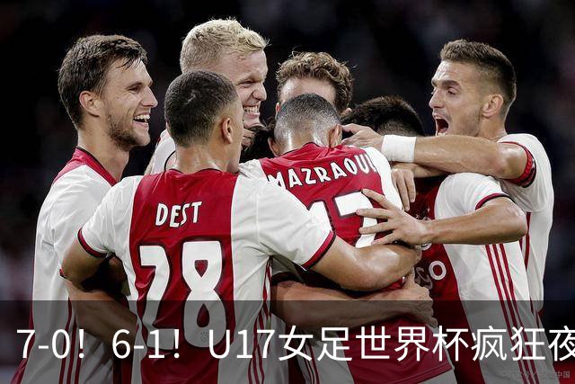 7-0！6-1！U17女足世界杯疯狂夜：最新积分榜有变，中国队降至第2