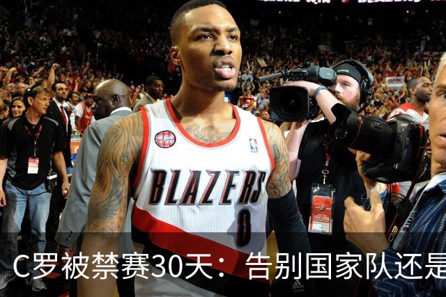 C罗被禁赛30天：告别国家队还是时代阵痛？