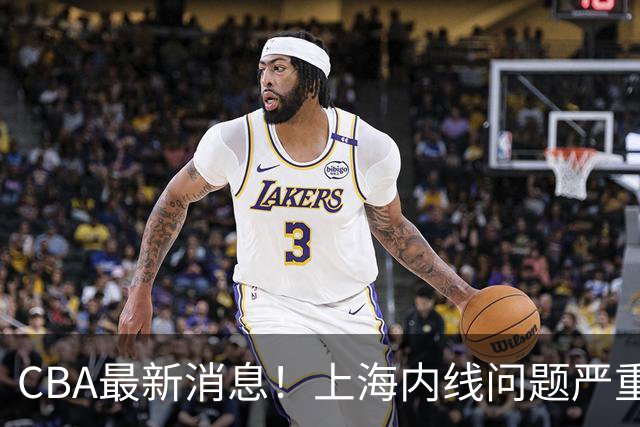 CBA最新消息！上海内线问题严重，胡明轩自曝伤病，巩晓彬评价班顿球风太软
