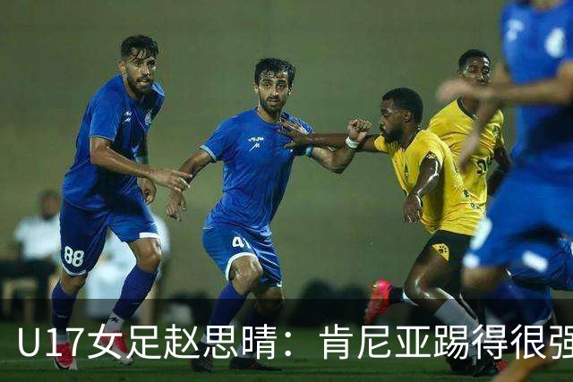 U17女足赵思晴：肯尼亚踢得很强硬，比赛时告诉自己一定能行